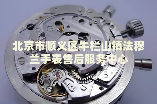 北京市順義區(qū)牛欄山鎮(zhèn)法穆蘭手表售后服務(wù)中心