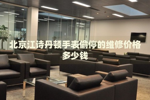 北京江詩丹頓手表偷停的維修價格多少錢