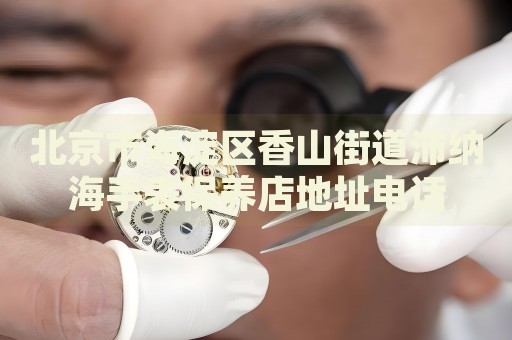 北京市海淀區(qū)香山街道沛納海手表保養(yǎng)店地址電話