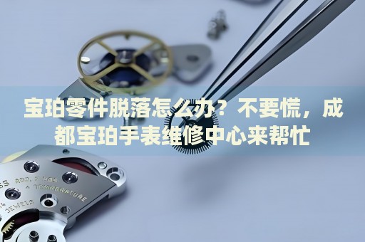 寶珀零件脫落怎么辦？不要慌，成都寶珀手表維修中心來(lái)幫忙