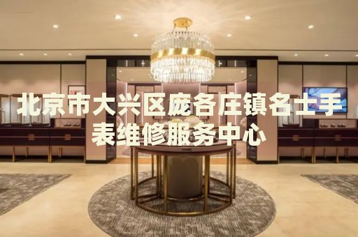 北京市大興區(qū)龐各莊鎮(zhèn)名士手表維修服務(wù)中心
