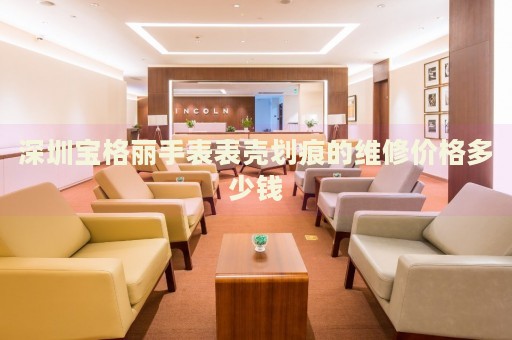 深圳寶格麗手表表殼劃痕的維修價格多少錢