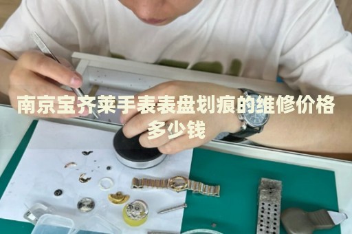 南京寶齊萊手表表盤劃痕的維修價格多少錢
