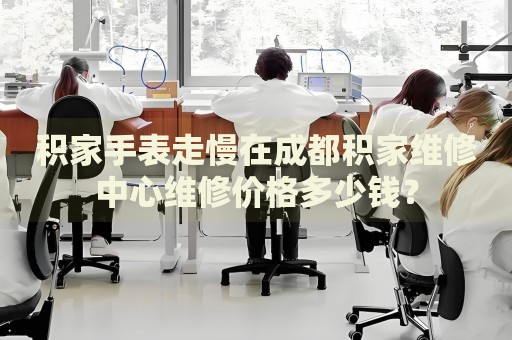 積家手表走慢在成都積家維修中心維修價(jià)格多少錢(qián)？