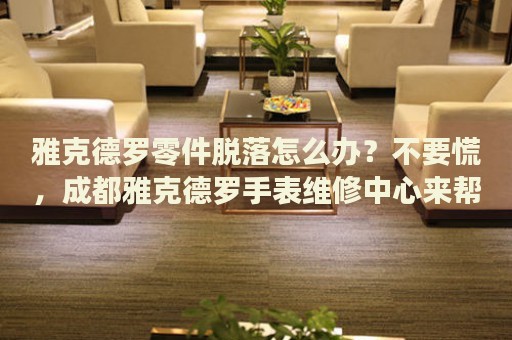 雅克德羅零件脫落怎么辦？不要慌，成都雅克德羅手表維修中心來幫忙