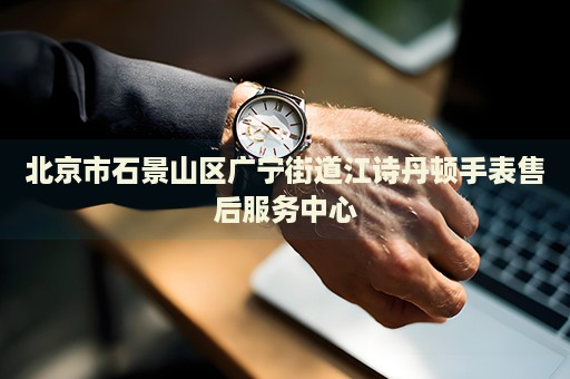 北京市石景山區廣寧街道江詩丹頓手表售后服務中心