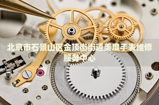 北京市石景山區(qū)金頂街街道美度手表維修服務中心