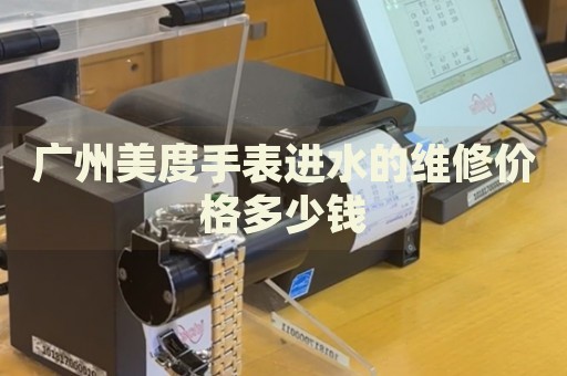 廣州美度手表進水的維修價格多少錢