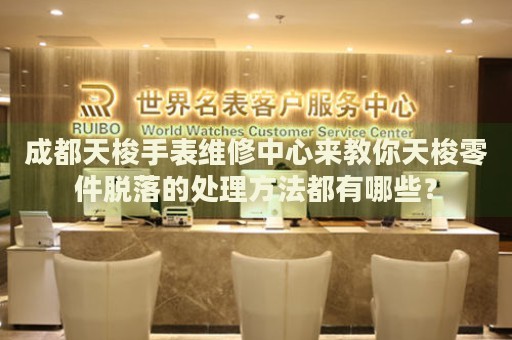 成都天梭手表維修中心來教你天梭零件脫落的處理方法都有哪些？