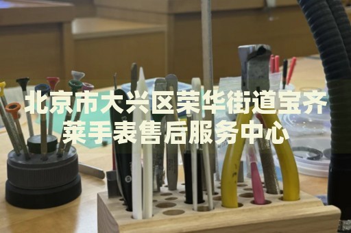 北京市大興區榮華街道寶齊萊手表售后服務中心
