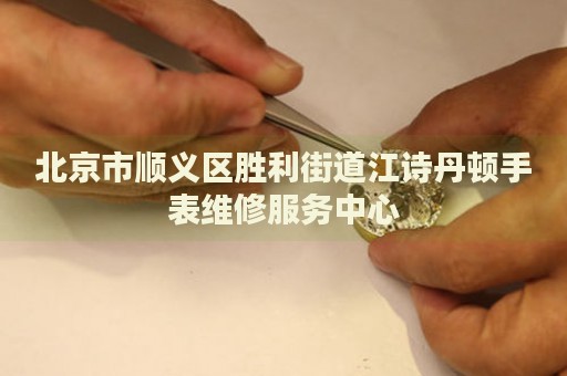 北京市順義區勝利街道江詩丹頓手表維修服務中心