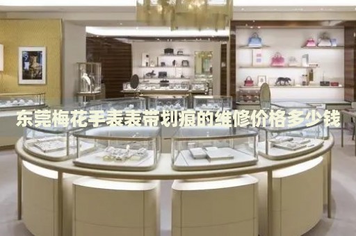 東莞梅花手表表帶劃痕的維修價格多少錢