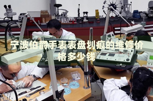 寧波伯爵手表表盤劃痕的維修價格多少錢