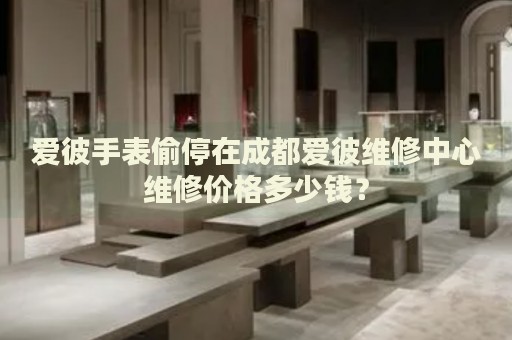 愛彼手表偷停在成都愛彼維修中心維修價格多少錢？