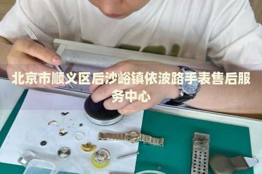 北京市順義區(qū)后沙峪鎮(zhèn)依波路手表售后服務(wù)中心
