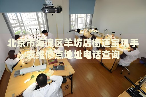 北京市海淀區(qū)羊坊店街道寶璣手表維修點(diǎn)地址電話查詢