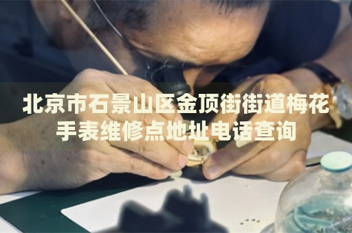 北京市石景山區(qū)金頂街街道梅花手表維修點地址電話查詢