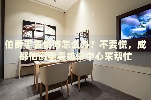 伯爵手表偷停怎么辦？不要慌，成都伯爵手表維修中心來幫忙