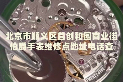 北京市順義區首創和園商業街伯爵手表維修點地址電話查詢