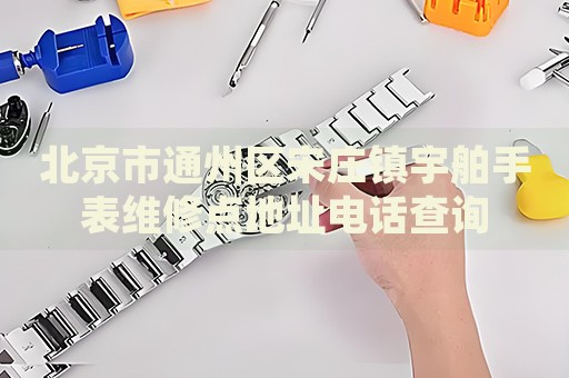 北京市通州區宋莊鎮宇舶手表維修點地址電話查詢
