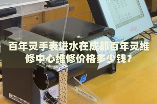 百年靈手表進水在成都百年靈維修中心維修價格多少錢？