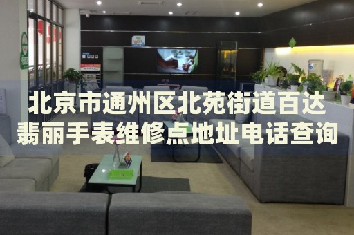 北京市通州區北苑街道百達翡麗手表維修點地址電話查詢