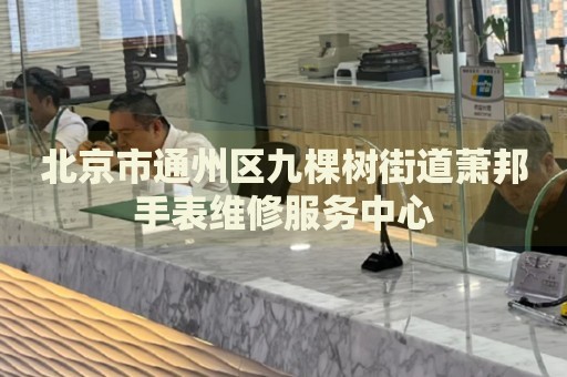 北京市通州區九棵樹街道蕭邦手表維修服務中心