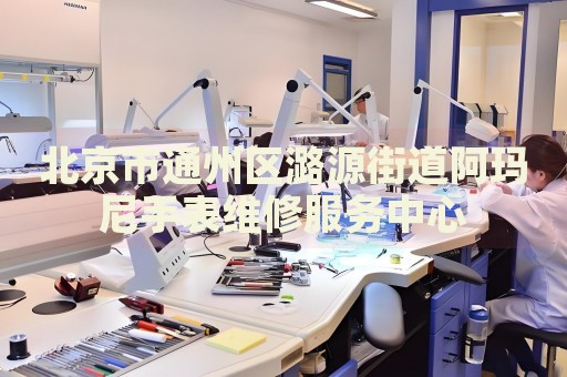 北京市通州區潞源街道阿瑪尼手表維修服務中心