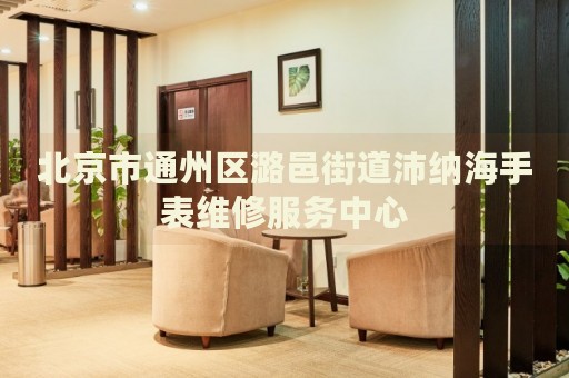 北京市通州區潞邑街道沛納海手表維修服務中心