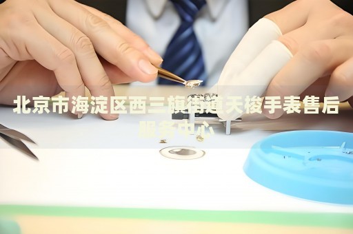 北京市海淀區西三旗街道天梭手表售后服務中心