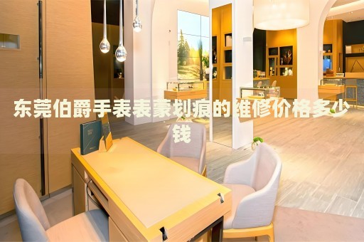 東莞伯爵手表表蒙劃痕的維修價格多少錢