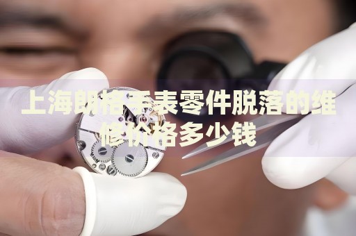 上海朗格手表零件脫落的維修價格多少錢