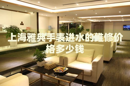 上海雅典手表進水的維修價格多少錢