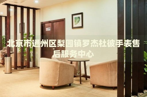 北京市通州區(qū)梨園鎮(zhèn)羅杰杜彼手表售后服務(wù)中心