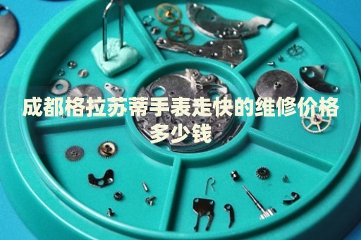 成都格拉蘇蒂手表走快的維修價格多少錢