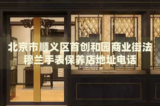 北京市順義區首創和園商業街法穆蘭手表保養店地址電話