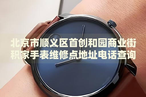 北京市順義區(qū)首創(chuàng)和園商業(yè)街積家手表維修點(diǎn)地址電話(huà)查詢(xún)