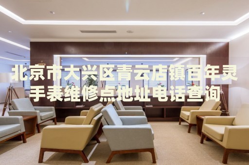 北京市大興區青云店鎮百年靈手表維修點地址電話查詢