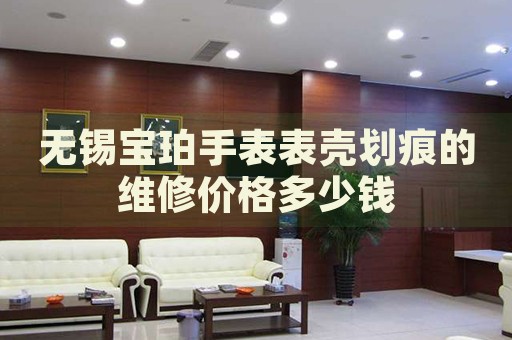無錫寶珀手表表殼劃痕的維修價格多少錢