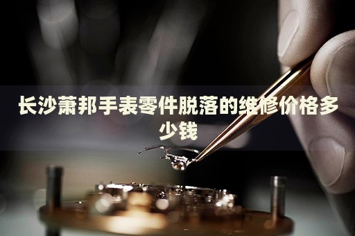 長沙蕭邦手表零件脫落的維修價格多少錢