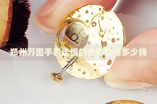 鄭州萬國手表走慢的維修價格多少錢