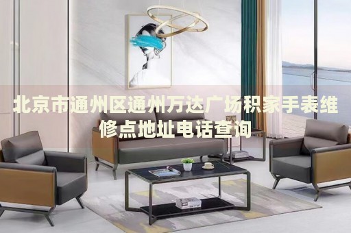 北京市通州區(qū)通州萬(wàn)達(dá)廣場(chǎng)積家手表維修點(diǎn)地址電話(huà)查詢(xún)