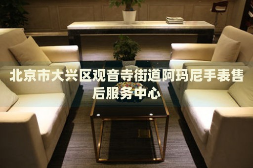 北京市大興區觀音寺街道阿瑪尼手表售后服務中心