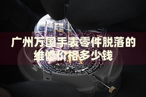 廣州萬國手表零件脫落的維修價格多少錢