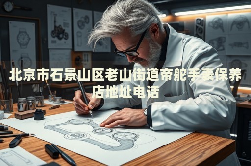 北京市石景山區老山街道帝舵手表保養店地址電話