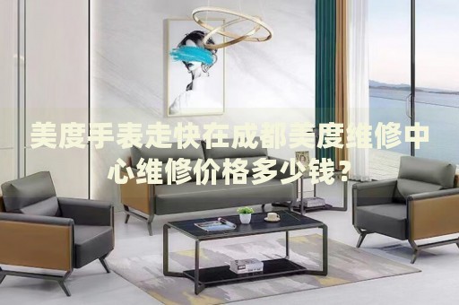 美度手表走快在成都美度維修中心維修價格多少錢？