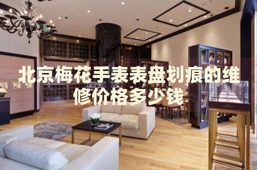 北京梅花手表表盤劃痕的維修價格多少錢