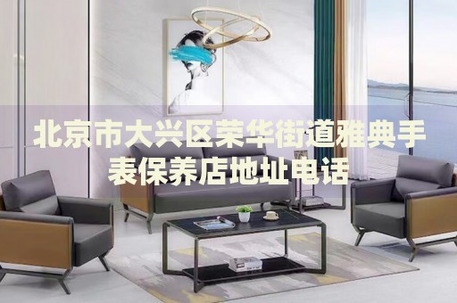北京市大興區榮華街道雅典手表保養店地址電話