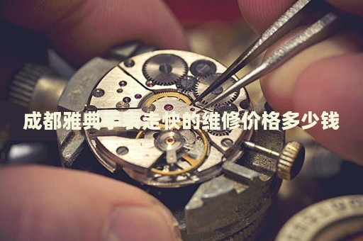 成都雅典手表走快的維修價格多少錢