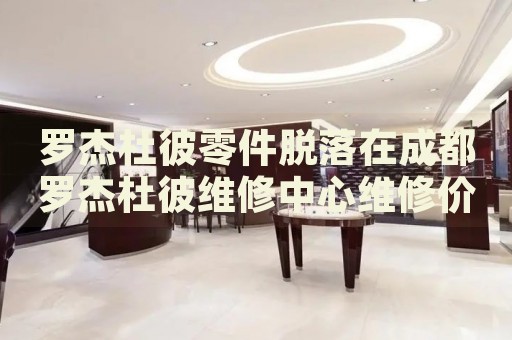 羅杰杜彼零件脫落在成都羅杰杜彼維修中心維修價格多少錢？